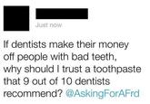 Funny screengrab of a tweet that was "posted to ebaumsworld":http://www.ebaumsworld.com/pictures/ that makes a good point about how dentists make their money from people with bad teeth, so why would you use a toothpaste that 9 out of 10 dentists recommend?