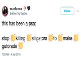 mackenna @drOwn1ng13ssOns Follow this has been a psa: stop (killing ~alligators gatorade> to-make 7:28 AM-4 Jun 2018