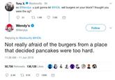 Tony x.@soloucity 5h so @Wendys u just gonna let @lHOb sell burgers on your block? thought you were the og? Wendy's @Wendys Follow Replying to @soloucity @lHOb Not really afraid of the burgers from a place that decided pancakes were too hard 11:36 AM 11 Jun 2018 50,756 Retweets 136,128 Likes D& ● ↓ 2.4K t51K 136K
