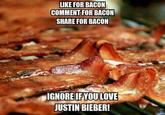 LIKE FOR BACON COMMENT FOR BACON SHARE FOR BACON GNORE IFYOU LOVE JUSTIN BIEBER!