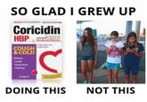 SO GLAD I GREW UP Coricidin HBP COUGH & COLD DOING THIS NOT THIS