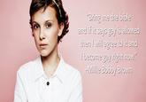 "Bring me the bible and if it says gay is allowed then I will agree to it and become gay right now." -Millie Bobby Brown