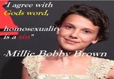homosexuality is a sin I agree with Gods word, homosexuali Il IS a sin -Millie Bobby Brown