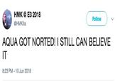 HMK @ ЕЗ 2018 @HMKİlla Follow AQUA GOT NORTED! I STILL CAN BELIEVE IT 8:23 PM 10 Jun 2018