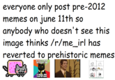 everyone only post pre-2012 memes on june 11th so anybody who doesn't see this image thinks /r/me_irl has reverted to prehistoric memes 4 WE NEED TOTHINK OUTSIDETHE BOW BECAUSEI TUOK A S---!THERE