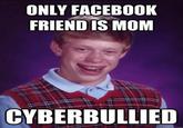 ONLY FACEBOOK FRIEND IS MOM CYBERBULLIED