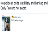 No police at pride just Hilary and her keg and Carly Rae and her sword @comic sans She's getting stronger