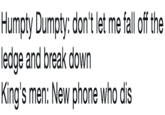 Humpty Dumpty: don't let me fall off the ledge and break down King's men: New phone who dis