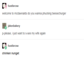 hustlerose welcome to mcdawnalds do you wanna phucking beesechurger jakenbakery p-please, ljust want to s-see my witfe again hustlerose chinken nunget