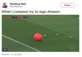 Reverse Taintless Red @TaintlessRed ( Follow ) ﹀ When Liverpool try to sign Alisson. 2T 38:49 GIF 6:59 PM 17 Jun 2018