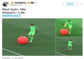 Me and Life Follow @Stanza SA Red ball= Me Alisson= Life #BRAxSUI 5:04 PM -17 Jun 2018