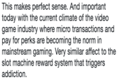 This makes perfect sense. And important today with the current climate of the video game industry where micro transactions and pay for perks are becoming the norm in mainstream gaming. Very similar affect to the slot machine reward system that triggers addiction.