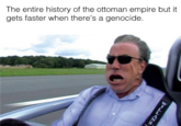 The entire history of the ottoman empire but it gets faster when there's a genocide.