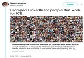 Sam Lavigne Follow @sam_lavigne I scraped Linkedln for people that work for ICE: Downloading the profiles of everyone on Linkedln who works for ICE As ICE continues to ramp up its inhumane surveillance and detention efforts, I believe it's important to document what's happening, and by medium.com 9:27 AM 19 Jun 2018