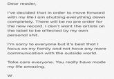 Dear reader I've decided that in order to move forward with my life I am shutting everything down completely. There will be no pre order for the new record. I don't want the artists on the label to be affected by my own personal s---. I'm sorry to everyone but it's best that I focus on my family and not have any more communication with the outside world. Take care everyone. You really have made my life amazing.