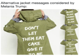 Alternative jacket messages considered by Melania Trump: BLINK BLINK DAMMIT BLINK BLINK DON'T LET THEM EAT CAKE GIVE IT I AM CHANGING BEBEST To LEAVEFAST ASK ME ABOUT Μ' CITIZENSHIP PRESS CONFERENCE