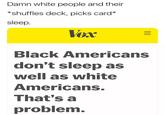 "Prisons are very loud."

"Not my problem.  I sleep great knowing the police aren't looking for me, knowing who and where my dad is, knowing I don't have any kids I'm not aware of..."

"Sleep is just a massive conspiracy to prevent people from being WOKE."

""The sleep gap is essential to understand." Sleep gap."

""Please take us seriously.""

"I sleep well.... Sometimes. Am I trans-racial?"