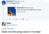 Mega Man@MegaMan Jun 20 Can YOU defeat Air Man? Street Fighter @StreetFighter The Air Man costume for Rashid blows in soon! Show this thread 130 t 638 3.6K Gappy @SuperUnhappyman Replying to @MegaMan Great now the songs stuck in my head