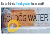 So do I drink #hotdogwater hot or cold? HOT DOG WATER UNFILTERED