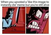 When you upvoted a 'like this image to instantly die' meme but you're still alive u/paolonoci