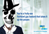 You're a fruity-ass fruitbowl gay bastard that takes it up the pooper. The Cap Army I'm a melting pot of friendship!