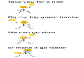 Take you for a ride On my big green tractor I L We can go slow or make it go faster