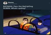 Phantas @PhantasBlazing BATMAN: Pass the BatUpDog ROBIN: Whats updog? GIF