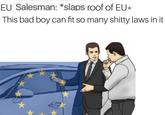EU Salesman: *slaps roof of EUk This bad boy can fit so many s----- laws in it