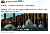 Brittney Morgan OK C @brittneyplz Follow slack: "oops sorry can't connect" teams who all sit right next to each other but still rely on slack: Now-what? GIF 10:54 AM-27 Jun 2018