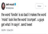beth mccoll @imteddybless Follow the word 'fondle' is so bad it makes the word moisť look like the word 'crumpet". u guys get what i'm sayin'. send tweet 3:58 PM 15 Dec 2014
