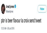 brad jones @beardjones Follow pbr is beer flavour la croix send tweet 12:12 AM -26 Jun 2018
