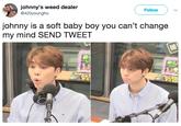 johnny's weed dealer @420youngho Follow johnny is a soft baby boy you can't change my mind SEND TWEET