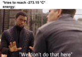 *tries to reach -273.15 °C* energy: "Weldon't do that here