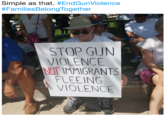 Simple as that. #EndGunViolence #FamiliesBelong I ogether STOP GUN VIOLENCE NOT IMMIGRANTS FLEEING VIOLENCE