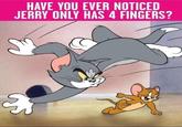 HAVE YOU EVER NOTICED JERRY ONLY HAS 4 FINGERS?