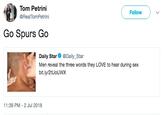 Tom Petrini Follow @RealTomPetrini Go Spurs Go Daily Star @Daily_Star Men reveal the three words they LOVE to hear during sex bit.ly/2tUoUWX 11:39 PM-2 Jul 2018