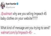 Ryan Fournier @RyanAFournier @walmart why are you selling Impeach 45 baby clothes on your website????? What kind of message are you trying to send? walmart.com/ip/lmpeach-45- ..