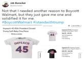 Jeb Buracker @jebburacker Not that I needed another reason to Boycott Walmart, but they just gave me one and solidified it for me. #BoycottWalmart #istandwithtrump 88ort&Fier 1-13 of 13 results Impeach 45 45th President Donald Trump Soft Baby One Piece Impeach 45 45th President Donald Trump Mens T Shirt MPEACH $16.95 $19.95 45Sold & shipped by Old Glory Free shipping IMPEACH 45 Impeach 45 President Donald USA American Flag DT Adult T- $20.90 $24.90 Sold & shipped by City Shirts Free shipping
