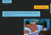Pics? 2:56am What sort? 2:56am What sort of pics usually get sent at 3am?;] 2:59am