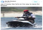 Save DJ Khaled Not My President @KingFavre Follow Jay Z looks like he's on his way to save DJ Khaled