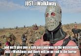 JUST #WalkAway and welWgive you a safe passageway in the wastelands. Jist #WalkAway and there will be an end to the horror