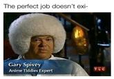 The perfect job doesn't exi- Gary Spivey Anime Tiddies Expert TLC