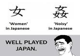 Noisy in Japanese is 3 Women Meme explaining the Japanese character symbol for woman, and then that symbol 3 times is Japanese for noisy. Yao Ming Face comments Well Played Japan