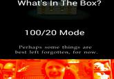What's In The Box? 100/20 Mode Perhaps some things are best left forgotten, for now.