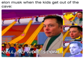 elon musk when the kids get out of the cave: YOU MEA you OU DIDNT DOANyTH (CHUCKLES NELLMy WORK IS DONE