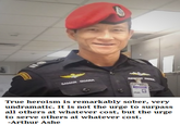  Gunan was no longer serving in the Thai military. He had no legal obligation to assist. But he joined the rescue effort anyway because he knew he had the skills to help save lives. He died after delivering a supply of oxygen to help the stranded children. I hope he is not soon forgotten and that his bravery and courage motivate us all.