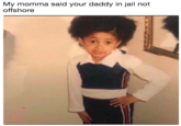 My momma said your daddy in jail not offshore