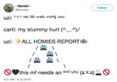 Follow) daniel @flwrrboy uzi. s"X"? hey bb whats wrong uwu carti: my stummy hurt (л._л)/ uzi:汁ALL HOMIES REPORT OOthis mf needs an owO UMU (x 4:21 AM -9 Jul 2018