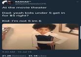RASHAD™ @MyDickNeedsCPR At the movie theater Dad: yeah kids under 5 get in for $5 right? Kid: I'm not 5 im 6 9:43 AM-10 Jul 18 21.2K Retweets 51.1K Likes