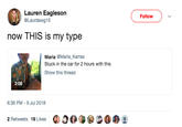 Lauren Eagleson @Laurdawg10 Followv now THIS is my type Maria @Maria Karras Stuck in the car for 2 hours with this Show this thread 2:08 6:36 PM-9 Jul 2018 2 Retweets 19 Likes